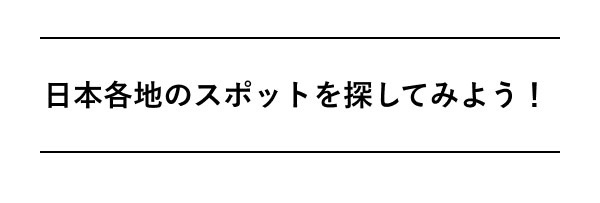 日本各地のスポットを 探してみよう！
