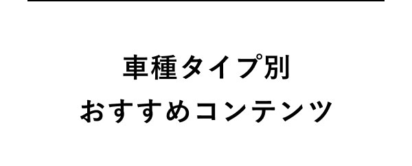 車種タイプ別おすすめコンテンツ