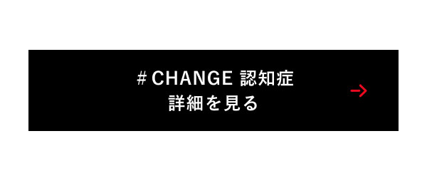 ＃CHANGE 認知症 詳細を見る