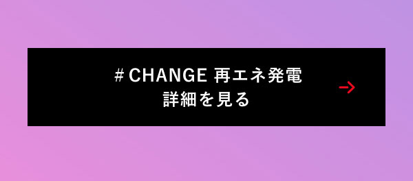 ＃CHANGE 再エネ発電 詳細を見る