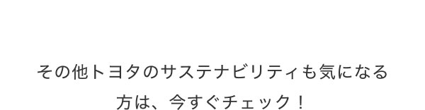 その他トヨタのサステナビリティも気になる方は、今すぐチェック！