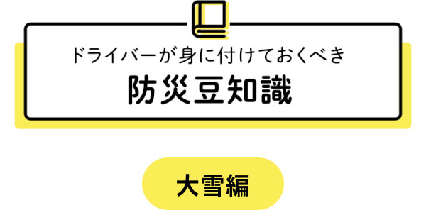 ドライバーが身に付けておくべき 防災豆知識  大雪編