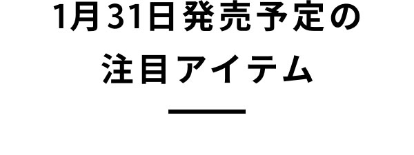 1月31日発売予定の 注目アイテム