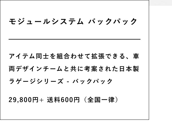 モジュールシステム バックパック  アイテム同士を組合わせて拡張できる、車両デザインチームと共に考案された日本製ラゲージシリーズ - バックパック  29,800円+ 送料600円（全国一律）