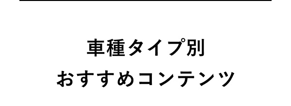 車種タイプ別おすすめコンテンツ