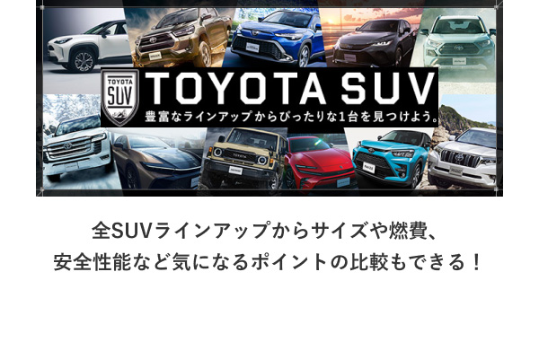 TOYOTA SUV 豊富なラインアップからぴったりな一台を見つけよう。 全SUVラインアップからサイズや燃費、安全性能など気になるポイントの比較もできる！
