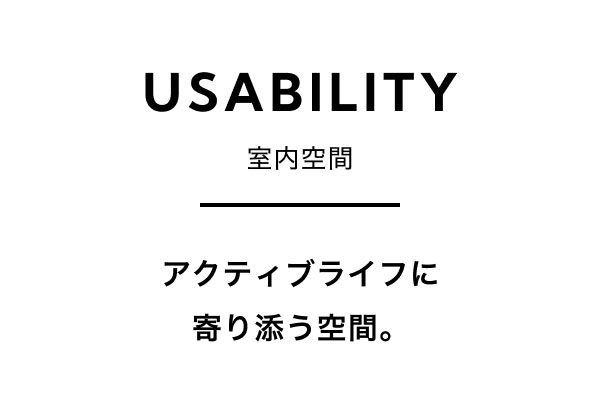 USABILITY 室内空間 アクティブライフに寄り添う空間。