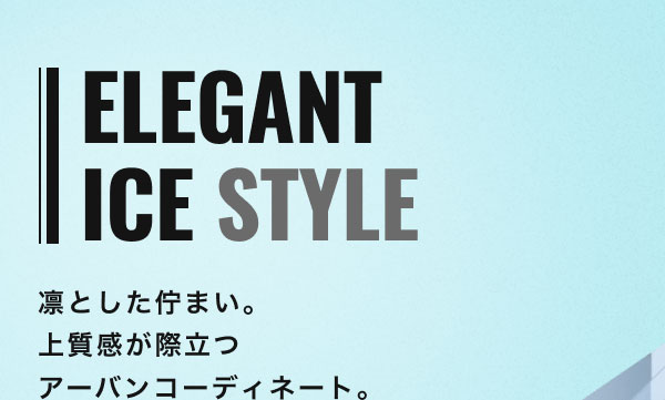ELEGANT ICE STYLE 凛とした佇まい。上質感が際立つアーバンコーディネート。