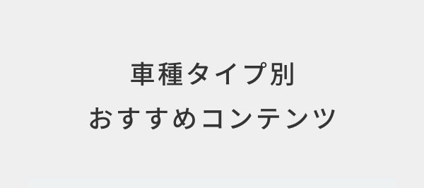 車種タイプ別 おすすめコンテンツ