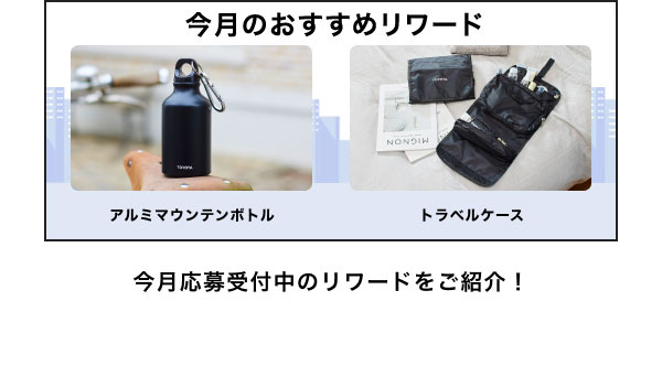 今月のおすすめリワード アルミマウンテンボトル トラベルケース 今月応募受付中のリワードをご紹介！