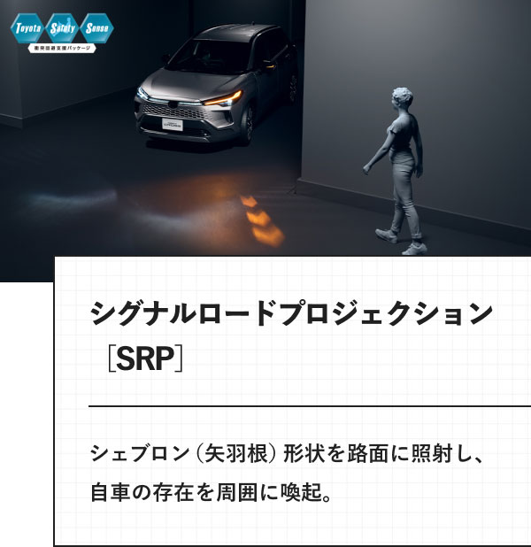 シグナルロードプロジェクション［SRP］ シェブロン（矢羽根）形状を路面に照射し、自車の存在を周囲に喚起。