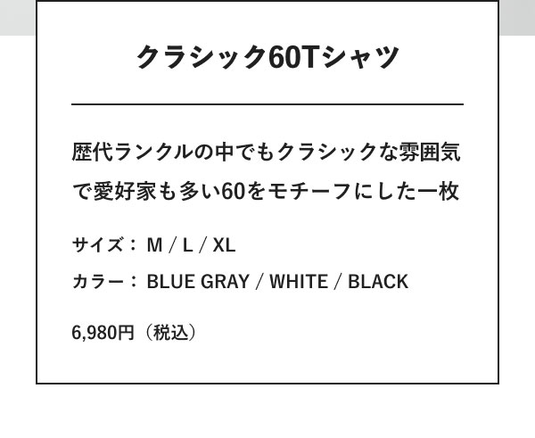 クラシック60Tシャツ 歴代ランクルの中でもクラシックな雰囲気で愛好家も多い60をモチーフにした一枚 サイズ：M / L / XL カラー：BLUE GRAY / WHITE / BLACK 6,980円（税込）
