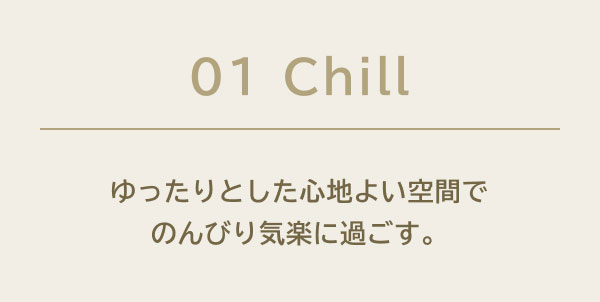 01 Chill ゆったりとした心地よい空間でのんびり気楽に過ごす。