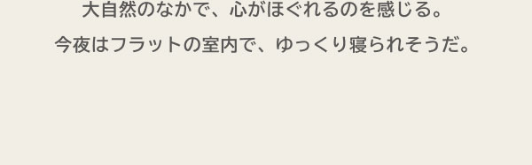 大自然のなかで、心がほぐれるのを感じる。 今夜はフラットの室内で、ゆっくり寝られそうだ。