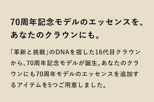 70周年記念モデルに採用された珠玉のアイテムをあなたのクラウンにも