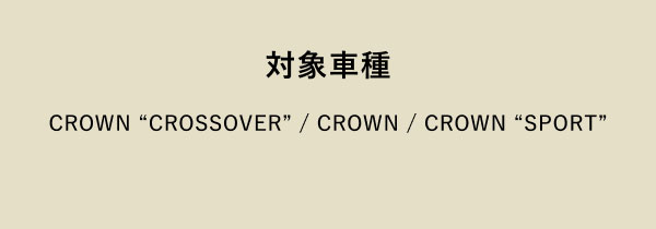 対象車種 CROWN “CROSSOVER” / CROWN / CROWN “SPORT”