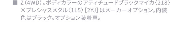 ■Z(4WD)。ボディカラーのアティチュードブラックマイカ〈218〉×プレシャスメタル〈1L5〉[2YJ]はメーカーオプション。内装色はブラック。オプション装着車。
