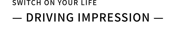 SWITCH ON YOUR LIFE ー DRIVING IMPRESSION ー