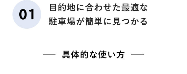 01 目的地に合わせた最適な駐車場が簡単に見つかる ー具体的な使い方ー