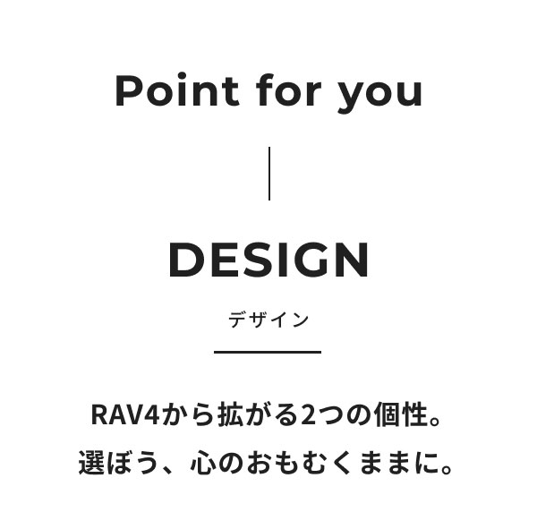 Point for you  DESIGN RAV4から拡がる2つの個性。選ぼう、心のおもむくままに。