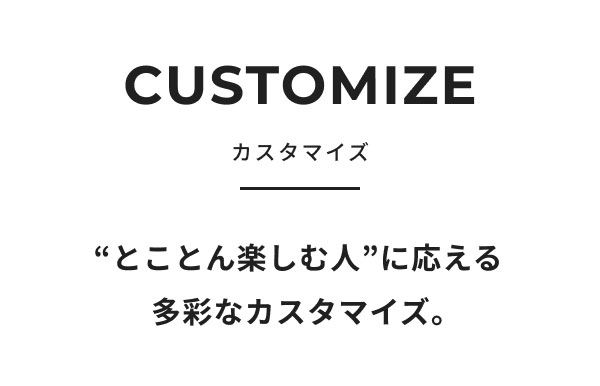 CUSTOMAIZE "とことん楽しむ人"に応える多彩なカスタマイズ。