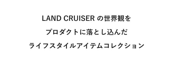 LAND CRUISER の世界観をプロダクトに落とし込んだライフスタイルアイテムコレクション