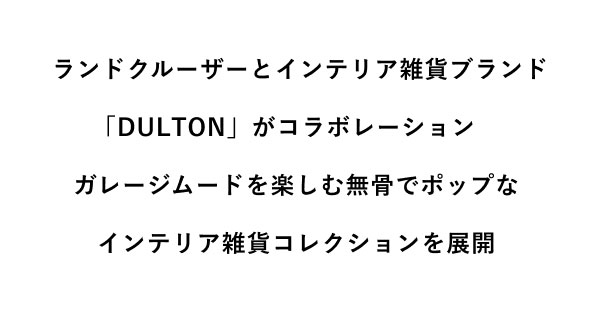 ランドクルーザーとインテリア雑貨ブランド「DULTON」がコラボレーション　 ガレージムードを楽しむ無骨でポップなインテリア雑貨コレクションを展開