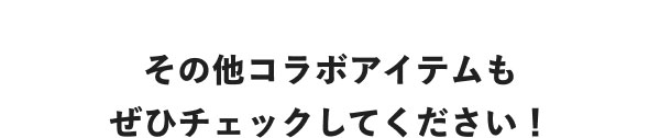 その他コラボアイテムもぜひチェックしてください！