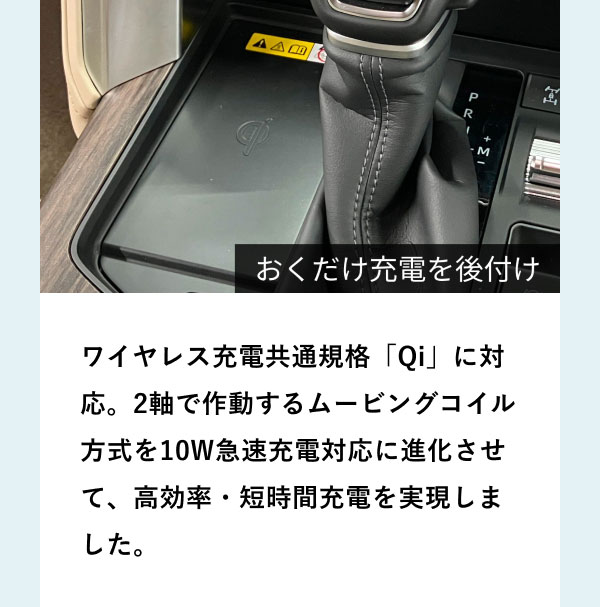 [おくだけ充電の画像]おくだけ充電を後付け ワイヤレス充電共通規格「Qi」に対応。2軸で作動するムービングコイル方式を10W急速充電対応に進化させて、高効率・短時間充電を実現しました。