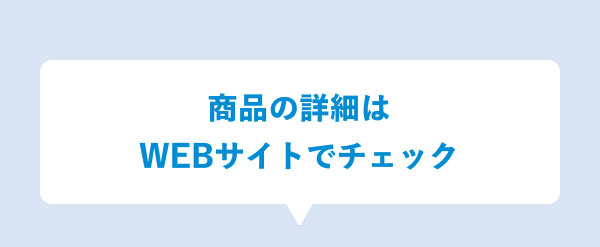 商品の詳細はWEBサイトでチェック