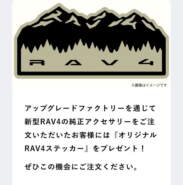 [ステッカーのイメージ画像] アップグレードファクトリーを通じて新型RAV4の純正アクセサリーをご注文いただいたお客様には『オリジナルRAV4ステッカー』をプレゼント！ぜひこの機会にご注文ください。