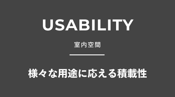 USABILITY 室内空間 様々な用途に応える積載性