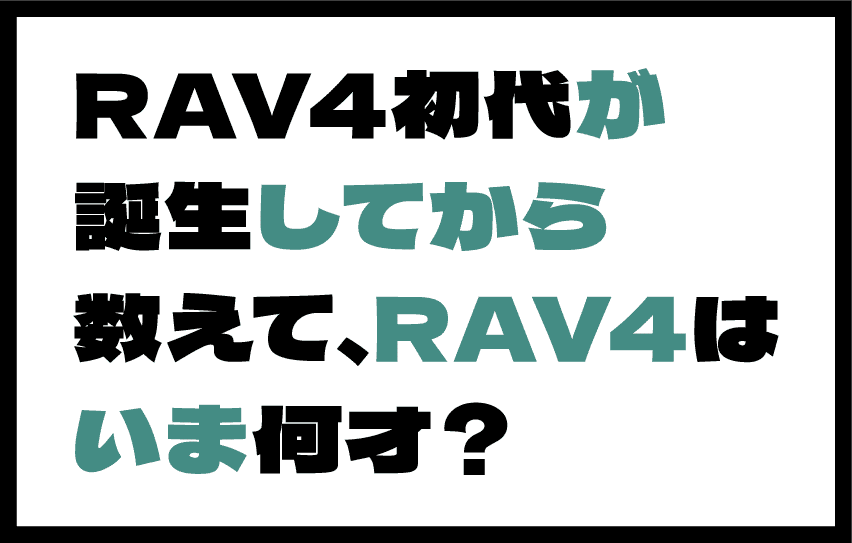 RAV4初代が誕生してから数えて、RAV4はいま何才？