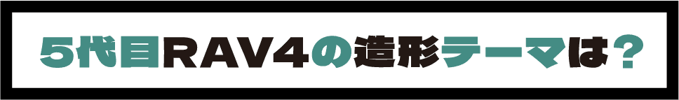 5代目RAV4の造形テーマは？