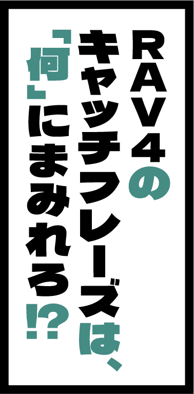 RAV4のキャッチフレーズは、「何」にまみれろ！？