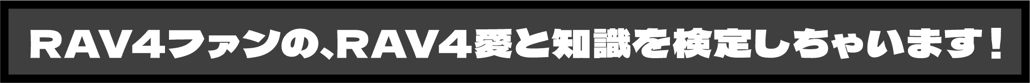 RAV4ファンの、RAV4愛と知識を検定しちゃいます！