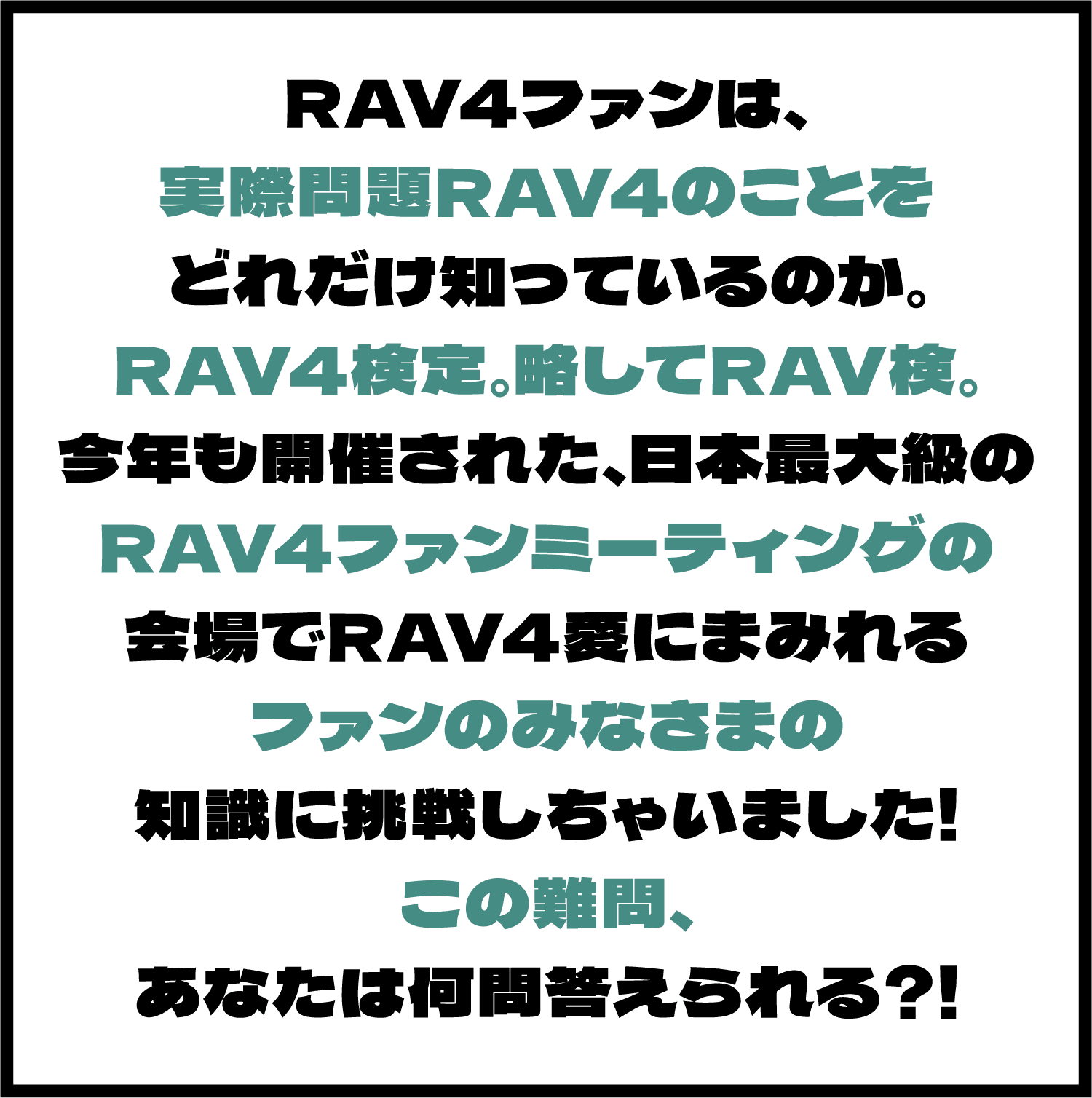 RAV4ファンは、実際問題RAV4のことをどれだけ知っているのか。RAV4検定。略してRAV検。今年も開催された、日本最大級のRAV4ファンミーティングの会場でRAV4愛にまみれるファンのみなさまの知識に挑戦しちゃいました！この難問、あなたは難問答えられる？！