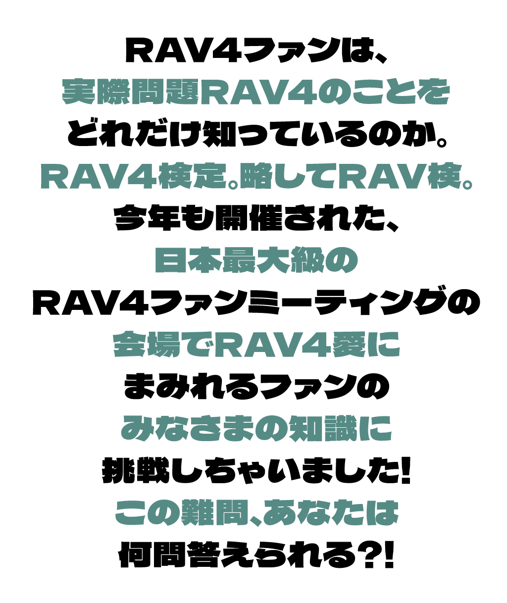 RAV4ファンは、実際問題RAV4のことをどれだけ知っているのか。RAV4検定。略してRAV検。今年も開催された、日本最大級のRAV4ファンミーティングの会場でRAV4愛にまみれるファンのみなさまの知識に挑戦しちゃいました！この難問、あなたは何問答えられる？！