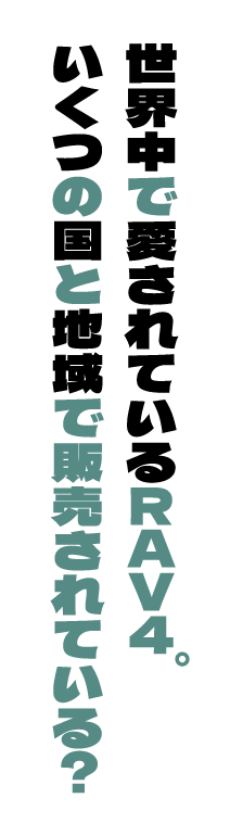 世界中で愛されているRAV4。いくつの国と地域で販売されている？