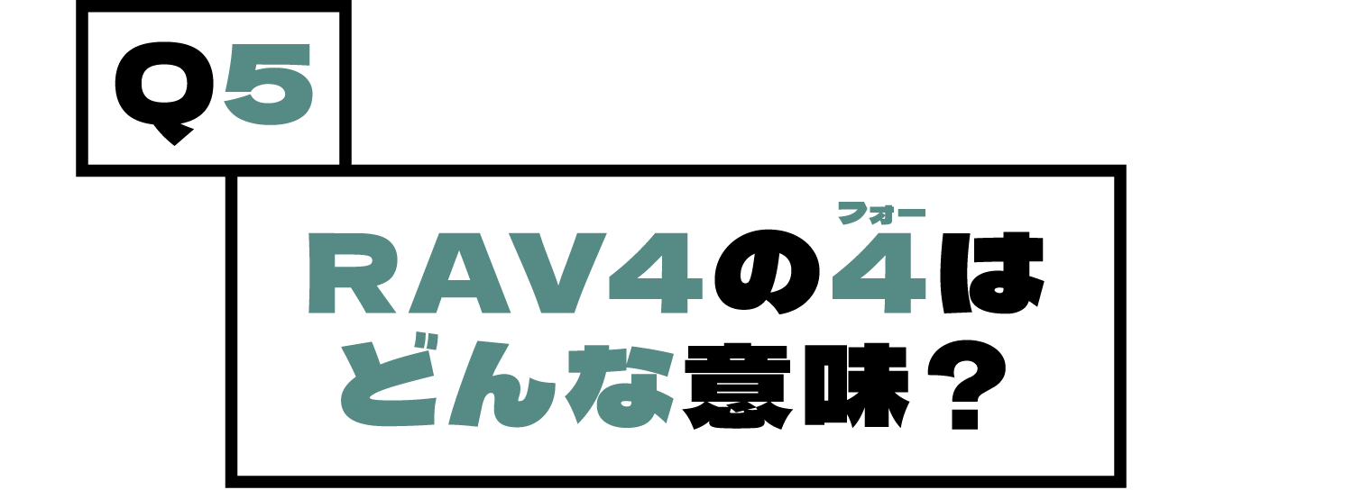 Q5.RAV4の4（フォー）はどんな意味？