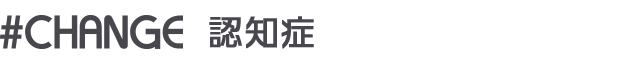 #CHANGE 認知症