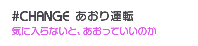 #CHANGE あおり運転 気に入らないクルマは、あおっていいのか