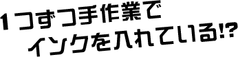 1つずつ手作業でインクを入れている