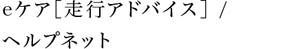 eケア［走行アドバイス］ / ヘルプネット