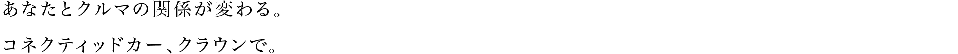 あなたとクルマの関係が変わる。コネクティッドカー、クラウンで。