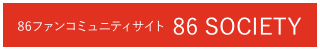 86ファンコミュニティサイト 86 SOCIETY