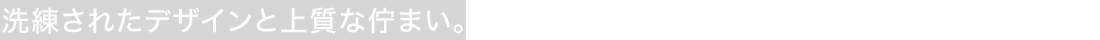 洗練されたデザインと上質な佇まい。