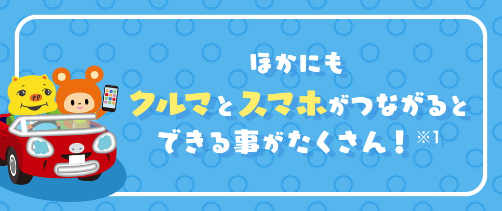 ほかにもクルマとスマホがつながると出来る事がたくさん！