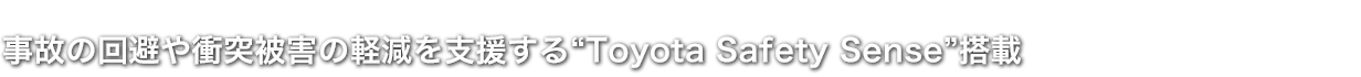 事故の回避や衝突被害の軽減を支援する“Toyota Safety Sense”搭載