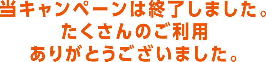 当キャンペーンは終了しました。たくさんのご利用ありがとうございました。